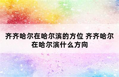 齐齐哈尔在哈尔滨的方位 齐齐哈尔在哈尔滨什么方向